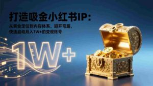 （17227期）打造吸金小红书IP：从黄金定位到内容体系，避开弯路，快速启动月入1W+的变现账号-中创网_分享创业项目_助您在家赚钱