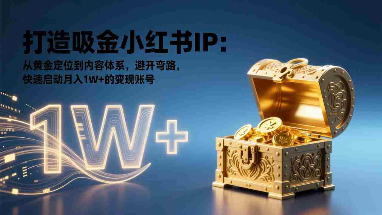 （17227期）打造吸金小红书IP：从黄金定位到内容体系，避开弯路，快速启动月入1W+的变现账号-中创网_分享创业项目_助您在家赚钱