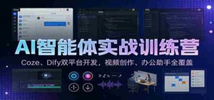 AI智能体实战训练营:Coze、Dify双平台开发,视频创作、办公助手全覆盖-中创网_分享创业项目_助您在家赚钱