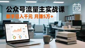 (17144期)公众号流量主实战课,爆文写作、流量池运营、多平台分发,新手日入千元月赚5万+更新2026年-中创网_分享创业项目_助您在家赚钱