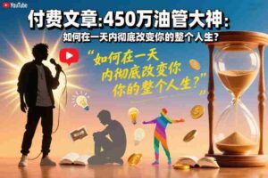 付费文章:450万油管大神:如何在一天内彻底改变你的整个人生?-中创网_分享创业项目_助您在家赚钱