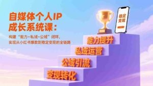 (17192期)自媒体个人IP成长系统课:构建“能力-私域-公域”闭环,实现从小红书爆款到稳定变现的全链路-中创网_分享创业项目_助您在家赚钱