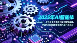(17009期)2025年AI智能体(Agent)与自动化工作流开发全栈实战课,掌握从搭建到部署落地完整开发能力-中创网_分享创业项目_助您在家赚钱