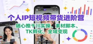 个人IP短视频带货进阶营：随心推千川实操、素材脚本、TK孵化，全域变现-中创网_分享创业项目_助您在家赚钱