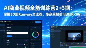 (17235期)AI商业视频全能训练营2+3期:掌握SD到Runway全流程,接商单报价可达5K-5W-中创网_分享创业项目_助您在家赚钱