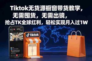 Tiktok无货源橱窗带货教学,无需囤货,无需出镜,抢占TK全球红利,轻松实现月入过1W-中创网_分享创业项目_助您在家赚钱