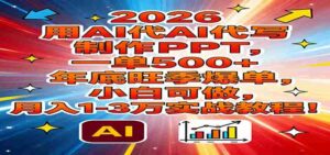 2026用AI代写制作PPT,一单500+,年底旺季爆单,小白可做,月入1-3万实战教程-中创网_分享创业项目_助您在家赚钱