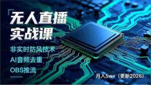 (17113期)无人直播实战课,非实时防风技术、AI音频去重、OBS推流,建立技术壁垒,月入5w+(更新2026)-中创网_分享创业项目_助您在家赚钱