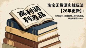 (17046期)淘宝无货源实战玩法【26年更新】:市场选择、流量起爆、高利润选品,单店月利润1-4w-中创网_分享创业项目_助您在家赚钱
