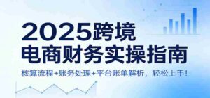 2025跨境电商财务实操指南:核算流程+账务处理+平台账单解析,轻松上手!-中创网_分享创业项目_助您在家赚钱