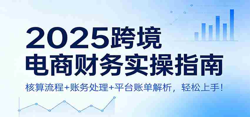 2025跨境电商财务实操指南：核算流程+账务处理+平台账单解析，轻松上手！-中创网_分享创业项目_助您在家赚钱