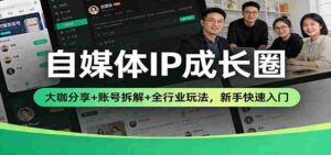 自媒体IP成长圈：大咖分享+账号拆解+全行业玩法，新手快速入门-中创网_分享创业项目_助您在家赚钱