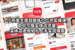 小而美生意自媒体小红书实操课,助你引爆实体店流量,实体店老板轻松上手实现爆客-中创网_分享创业项目_助您在家赚钱