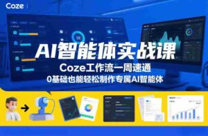 AI智能体实战课,Coze工作流一周速通,0基础也能轻松制作专属AI智能体-中创网_分享创业项目_助您在家赚钱