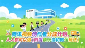 (17137期)腾讯视频创作者分成计划,人人都可以做(附混剪玩法和搬运玩法)-中创网_分享创业项目_助您在家赚钱