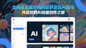 全网最全最好用的即梦豆包AI指令,开启你的AI绘画创作之旅-中创网_分享创业项目_助您在家赚钱