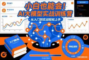 小白也能会!AI大模型实战训练营,从入门到实战轻松上手-中创网_分享创业项目_助您在家赚钱