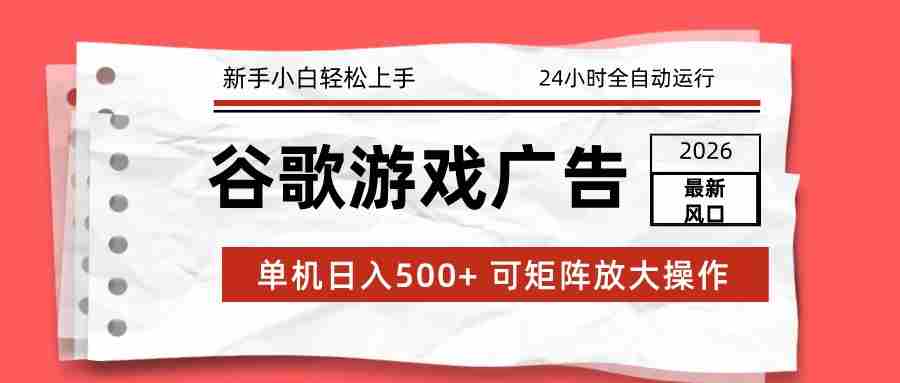 2026最新谷歌游戏广告 单机日入500+ 24小时全自动运行，新手小白轻松玩转-中创网_分享创业项目_助您在家赚钱