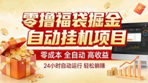 零撸福袋掘金!全自动挂机躺赚,新手也能上手-中创网_分享创业项目_助您在家赚钱