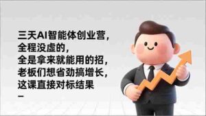 (17045期)三天AI智能体创业营,全程没虚的,全是拿来就能用的招,老板们想省劲搞增长,这课直接对标结果-中创网_分享创业项目_助您在家赚钱