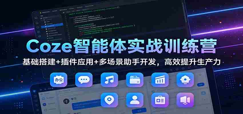 Coze智能体实战训练营：基础搭建+插件应用+多场景助手开发，高效提升生产力-中创网_分享创业项目_助您在家赚钱