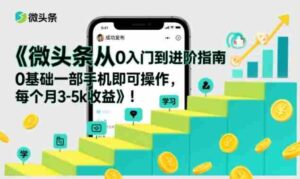 微头条从0入门到进阶指南,0基础一部手机即可操作,每个月3-5k收益-中创网_分享创业项目_助您在家赚钱