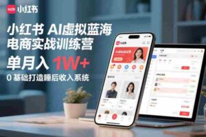 小红书AI虚拟蓝海电商实战训练营,单月入1W+,0基础打造睡后收入系统-中创网_分享创业项目_助您在家赚钱
