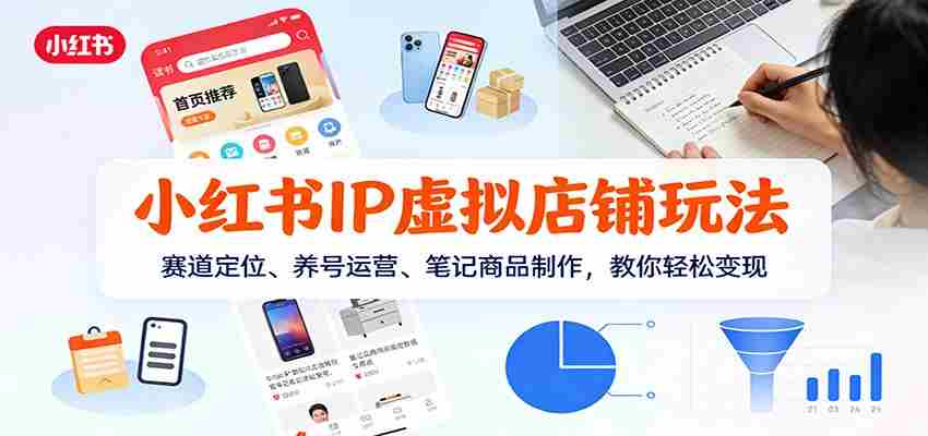 小红书IP虚拟店铺玩法，赛道定位、养号运营、笔记商品制作，教你轻松变现-中创网_分享创业项目_助您在家赚钱