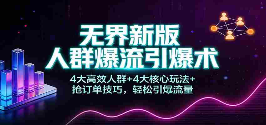 无界新版人群爆流引爆术：4大高效人群+4大核心玩法+抢订单技巧，轻松引爆流量-中创网_分享创业项目_助您在家赚钱