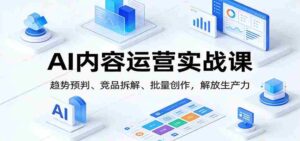 AI内容运营实战课:趋势预判、 竞品拆解、批量创作,解放生产力-中创网_分享创业项目_助您在家赚钱