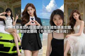 性感美女Ai绘图提示词生成性感美女图,要用好这些词(千张图片+提示词)-中创网_分享创业项目_助您在家赚钱