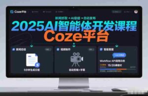 2025AI智能体开发课程,系统掌握Coze平台,亲手搭建新闻总结、视频制作、智能客服等自动化工作流-中创网_分享创业项目_助您在家赚钱