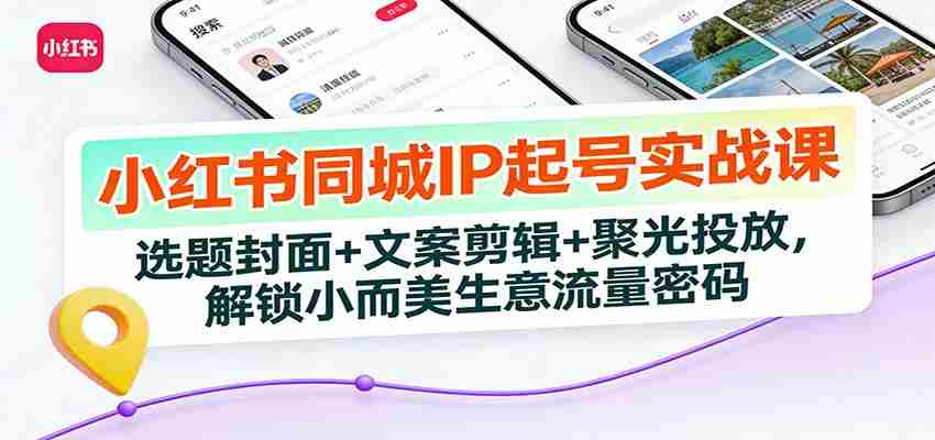 小红书同城IP起号实战课：选题封面+文案剪辑+聚光投放，解锁小而美生意流量密码-中创网_分享创业项目_助您在家赚钱
