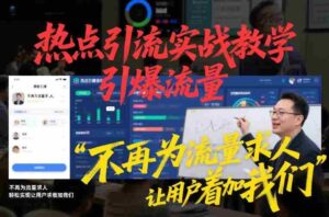 热点引流实战教学，引爆流量，不再为流量求人，轻松实现让用户求着加我们-中创网_分享创业项目_助您在家赚钱