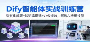 Dify智能体实战训练营:私有化部署+知识库搭建+办公提效,解锁AI应用技能-中创网_分享创业项目_助您在家赚钱
