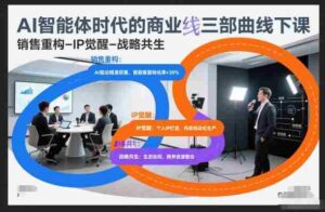 AI智能体时代的商业三部曲线下课,销售重构-IP觉醒-战略共生-中创网_分享创业项目_助您在家赚钱