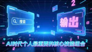 (17074期)付费文章:AI时代个人最重要的核心技能组合:“输出能力”和“搜索能力”-中创网_分享创业项目_助您在家赚钱