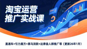 (17200期)淘宝运营推广实战课,直通车+引力魔方+赛马测款+达摩盘人群推广等(更新26年1月)-中创网_分享创业项目_助您在家赚钱
