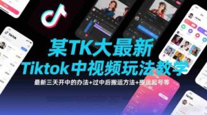 某TK大佬最新Tiktok中视频玩法教学,最新三天开中的办法+过中后搬运方法+搬运起号等-中创网_分享创业项目_助您在家赚钱