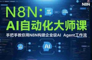 AI自动化大师课:手把手教你用N8N构建企业级AI Agent工作流-中创网_分享创业项目_助您在家赚钱