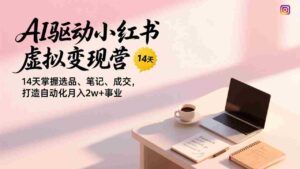 (17204期)AI驱动小红书虚拟变现营,14天掌握选品、笔记、成交,打造自动化月入2w+事业-中创网_分享创业项目_助您在家赚钱
