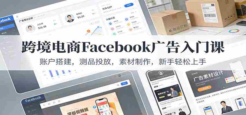 跨境电商Facebook广告入门课：账户搭建，测品投放，素材制作，新手轻松上手-中创网_分享创业项目_助您在家赚钱