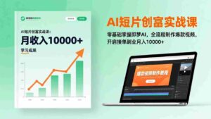 (17236期)AI短片创富实战课:零基础掌握即梦AI,全流程制作爆款视频,开启接单副业月入10000+(更新)-中创网_分享创业项目_助您在家赚钱