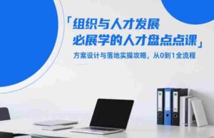 组织与人才发展必学的人才盘点课,方案设计与落地实操攻略,从0到1全流程-中创网_分享创业项目_助您在家赚钱