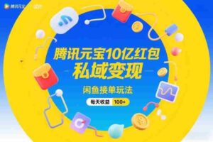腾讯元宝10亿红包,私域变现,闲鱼接单玩法,每天收益100+-中创网_分享创业项目_助您在家赚钱