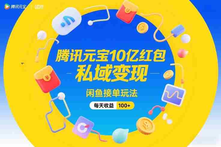 腾讯元宝10亿红包，私域变现，闲鱼接单玩法，每天收益100+-中创网_分享创业项目_助您在家赚钱