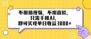 （17310期）不用拍视频，不用露脸，只需手机ai，即可实现单日收益3000+-中创网_分享创业项目_助您在家赚钱