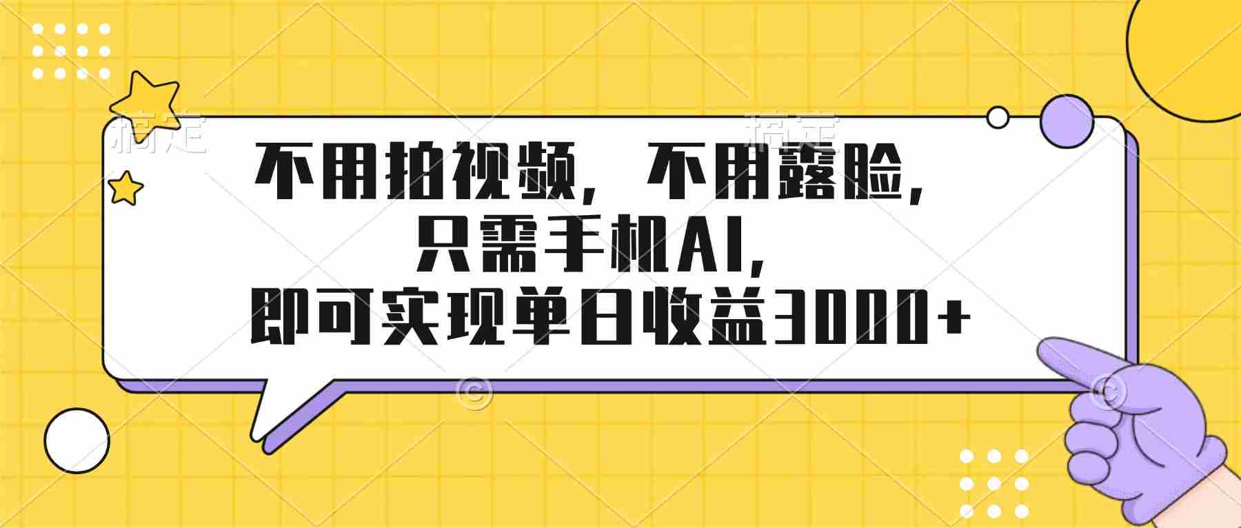 （17310期）不用拍视频，不用露脸，只需手机ai，即可实现单日收益3000+-中创网_分享创业项目_助您在家赚钱