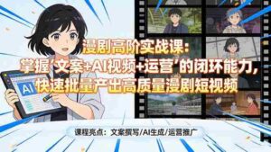 (17461期)漫剧高阶实战课:掌握“文案+AI视频+运营”的闭环能力,快速批量产出高质量漫剧短视频-中创网_分享创业项目_助您在家赚钱