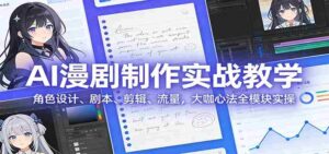 AI 漫剧制作实战教学:角色设计、剧本、剪辑、流量,大咖心法全模块实操-中创网_分享创业项目_助您在家赚钱